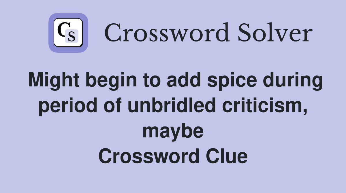 Might begin to add spice during period of unbridled criticism, maybe